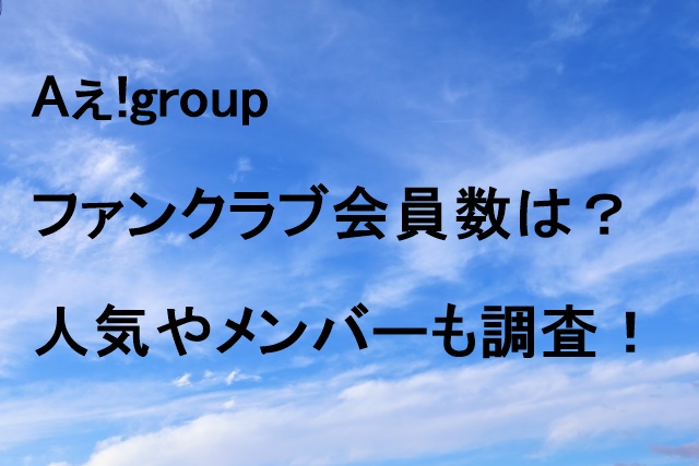 Aぇ!groupファンクラブ会員数は？人気やメンバーも調査！