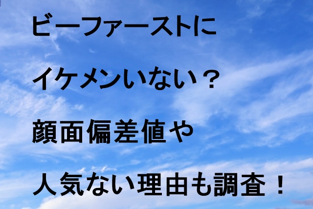 ビーファーストにイケメンいない？顔面偏差値や人気ない理由も調査！