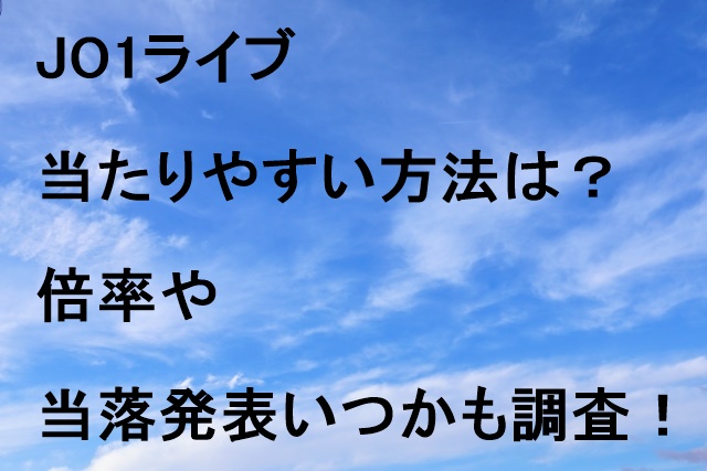 JO1ライブ当たりやすい方法は？倍率や当落発表いつかも調査！