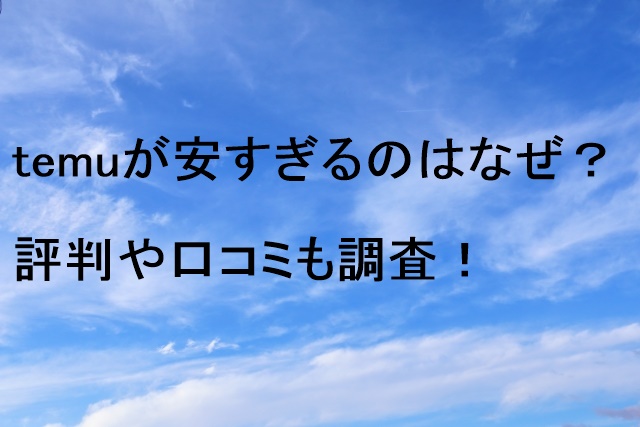 temuが安すぎるのはなぜ？評判や口コミも調査！