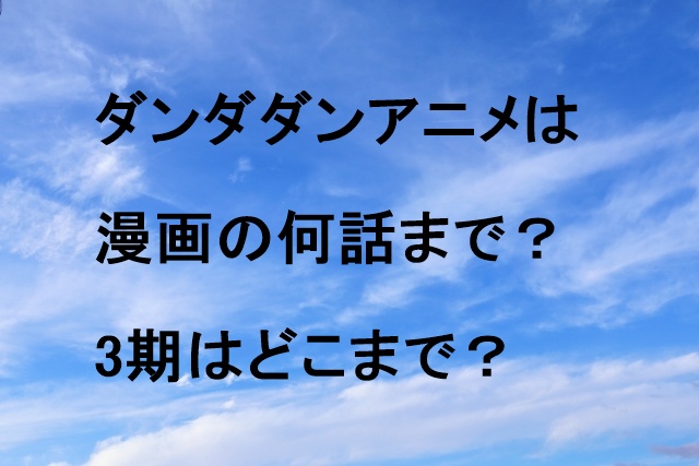 ダンダダンアニメは漫画の何話まで？3期はどこまで？