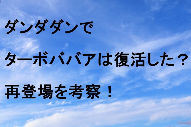 ダンダダンでターボババアは復活した？再登場を考察！